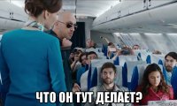  что он тут делает?