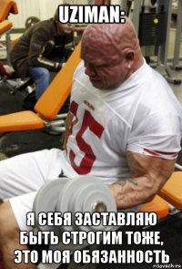 uziman: я себя заставляю быть строгим тоже, это моя обязанность