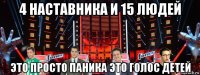 4 наставника и 15 людей это просто паника это голос детей