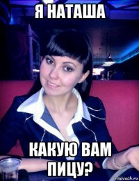 я наташа какую вам пицу?