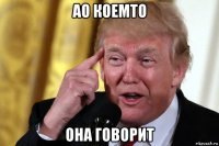 ао коемто она говорит