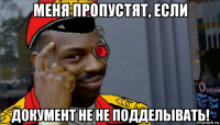 меня пропустят, если документ не не подделывать!
