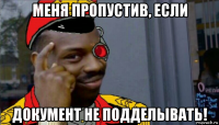 меня пропустив, если документ не подделывать!