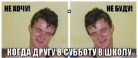  когда другу в субботу в школу