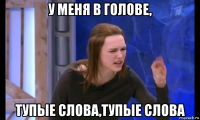 у меня в голове, тупые слова,тупые слова