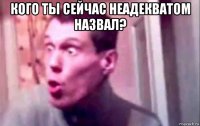 кого ты сейчас неадекватом назвал? 