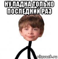 ну ладна только последний раз 