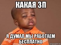 какая зп я думал мы работаем бесплатно