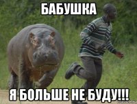 бабушка я больше не буду!!!