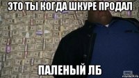 это ты когда шкуре продал паленый лб