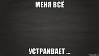 меня всё устраивает ...