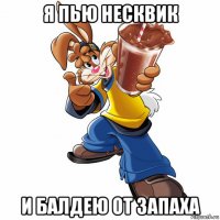 я пью несквик и балдею от запаха