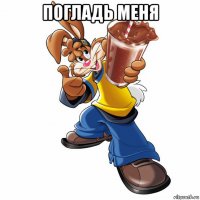 погладь меня 