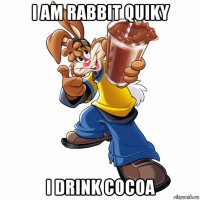 i am rabbit quiky i drink cocoa