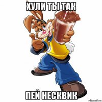 хули ты так пей несквик