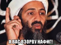  я вас взорву нафиг!