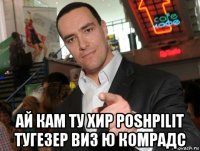  ай кам ту хир poshpilit тугезер виз ю комрадс