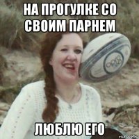 на прогулке со своим парнем люблю его