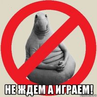  не ждем а играем!