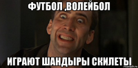 футбол ,волейбол играют шандыры скилеты