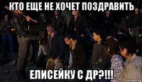кто еще не хочет поздравить елисейку с др?!!!