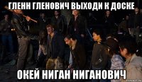 гленн гленович выходи к доске окей ниган ниганович