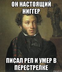 он настоящий ниггер писал реп и умер в перестрелке