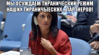 мы осуждаем тиранический режим наших тираничыеских... партнеров! 
