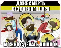 даже смерть бездарного царя можно сделать няшной