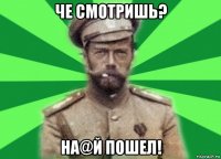 че смотришь? на@й пошел!