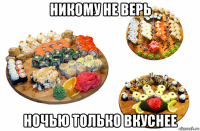 никому не верь ночью только вкуснее