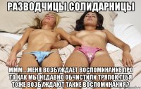 разводчицы солидарницы ммм....меня возбуждает воспоминание про то как мы недавно обчистили тряпок.тебя тоже возбуждают такие воспоминания?