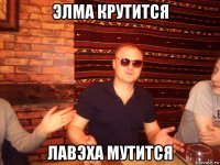 элма крутится лавэха мутится