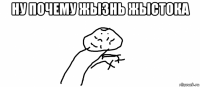 ну почему жызнь жыстока 