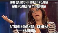 когда кузня подписала александра фролова а твоя команда - семена иванова