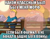 какой классный был бы у меня морф если бы я фармил, а не афкал в башне бога войны
