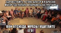 здравствуйте, я тоже блогер и я бросаю мусор где попало и паркуюсь на тротуаре вон отсюда, мразь! ушатайте его!