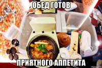 обед готов приятного аппетита