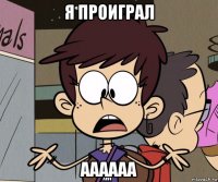 я проиграл аааааа