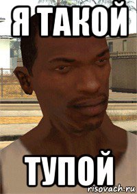 я такой тупой