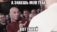 а знаешь мем тебе вот такой