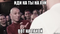 иди ка ты на хуй вот на такой
