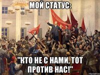 мой статус: "кто не с нами, тот против нас!"