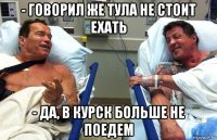 - говорил же тула не стоит ехать - да, в курск больше не поедем
