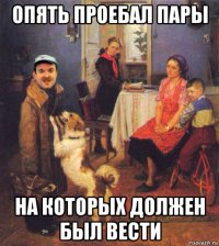 опять проебал пары на которых должен был вести