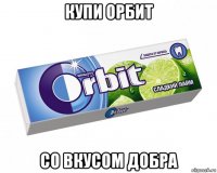 купи орбит со вкусом добра