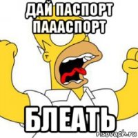дай паспорт паааспорт блеать