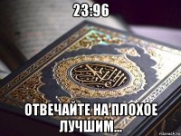 23:96 отвечайте на плохое лучшим...