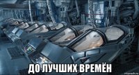  до лучших времён
