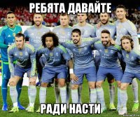 ребята давайте ради насти
